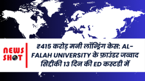 ₹415 करोड़ मनी लॉन्ड्रिंग केस: Al-Falah University के फ़ाउंडर जव्वाद सिद्दीकी 13 दिन की ED कस्टडी में
