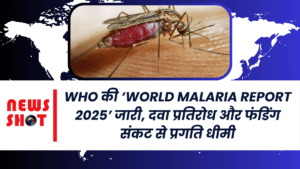 WHO की ‘World Malaria Report 2025’ जारी, दवा प्रतिरोध और फंडिंग संकट से प्रगति धीमी