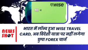 भारत में लॉन्च हुआ Wise Travel Card, अब विदेशी यात्रा पर नहीं लगेगा छुपा Forex चार्ज